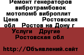 Ремонт генераторов вибротрамбовок мотопомб виброплит › Цена ­ 1 000 - Ростовская обл., Ростов-на-Дону г. Услуги » Другие   . Ростовская обл.